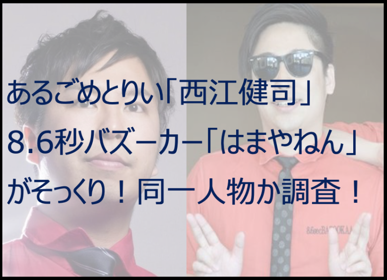 あるごめとりい「西江健司」と8.6秒「はまやねん」がそっくり！同一人物？