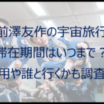 前澤友作の宇宙旅行の滞在期間はいつまで?費用や誰と行くかも調査!