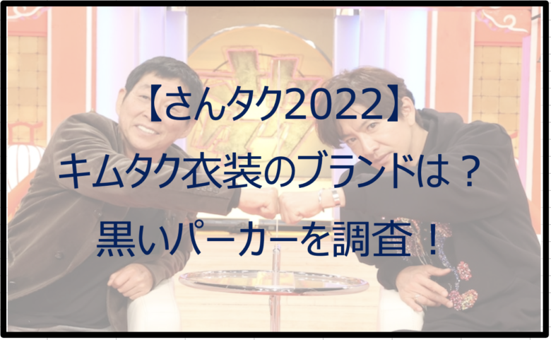 【さんタク2022】キムタク衣装のブランドは？黒いパーカーを調査！