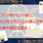 イーブイのポケモン一番くじ【2022年3月】のロット買い予約!ロット数や値段を調査!