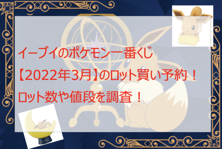 イーブイのポケモン一番くじ【2022年3月】のロット買い予約！ロット数や値段を調査！