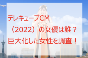 テレキューブCM(2022)の女優は誰?巨大化した女性を調査!