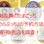 刀剣乱舞のたまごっち『とうらぶっち』の予約方法!通販・販売店を調査!刀剣男士一覧も!