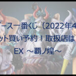 ワンピース一番くじ覇ノ煌(2022年4月)ロット買い予約!取扱店は?