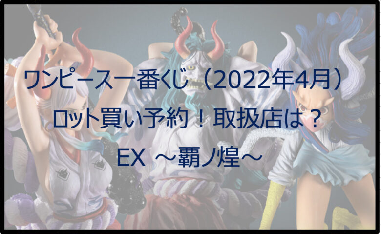 ワンピース一番くじ覇ノ煌（2022年4月）ロット買い予約！取扱店は？