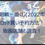 呪術廻戦一番くじ(2022年3月)のロット買い予約方法!取扱店舗も調査!