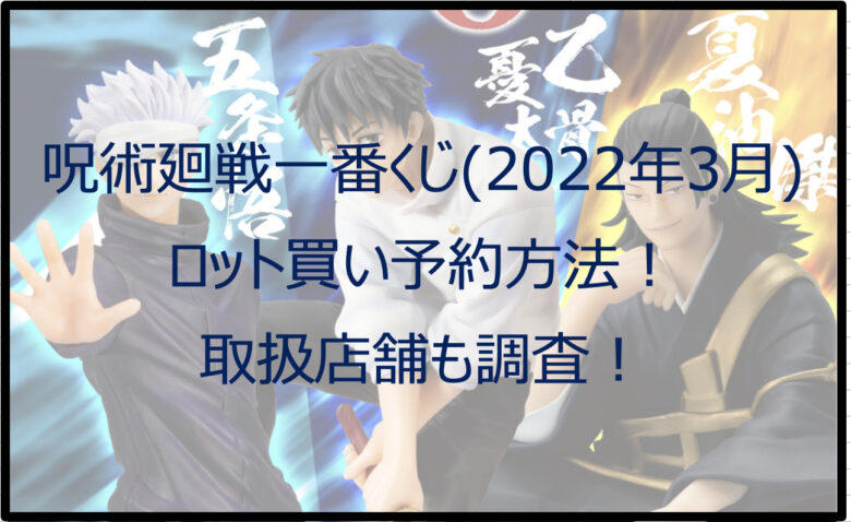 呪術廻戦一番くじ（2022年3月）のロット買い予約方法！取扱店舗も調査！