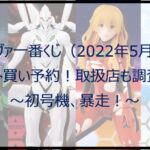 エヴァ一番くじ(2022年5月)ロット買い予約!取扱店も調査!