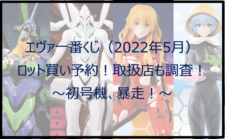 エヴァ一番くじ（2022年5月）ロット買い予約！取扱店も調査！