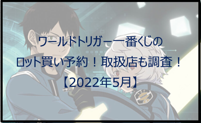 ワールドトリガー一番くじのロット買い予約！【2022年5月】取扱店も調査！