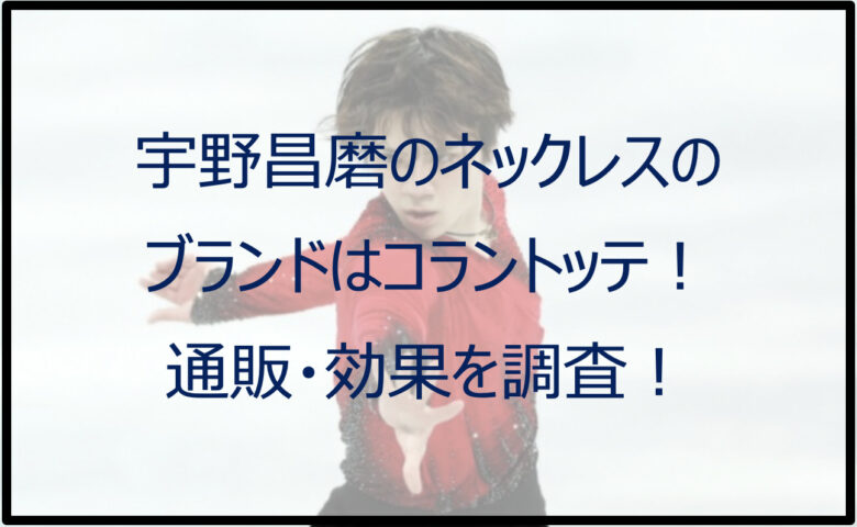 宇野昌磨のネックレスのブランドはコラントッテ！通販・効果を調査！