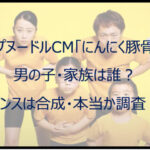 カップヌードルCM「にんにく豚骨」の男の子は誰？ダンスは合成・本当か調査！
