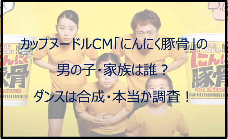 カップヌードルCM「にんにく豚骨」の男の子は誰？ダンスは合成・本当か調査！