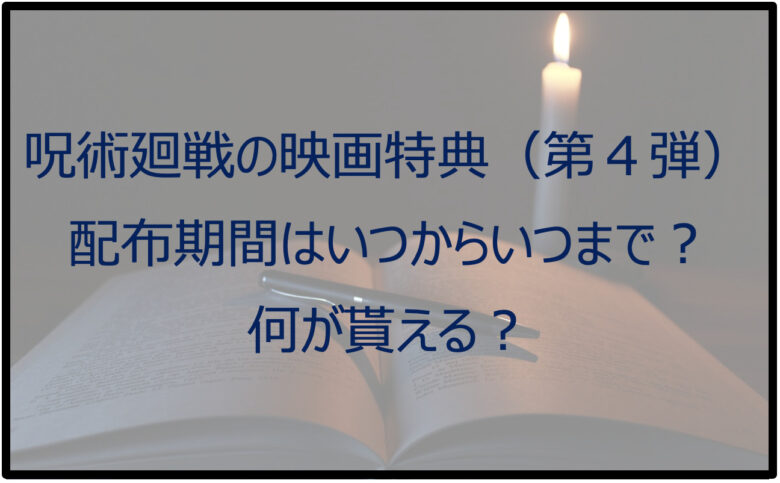 呪術廻戦の映画特典（第4弾）はいつからいつまで？何が貰える？