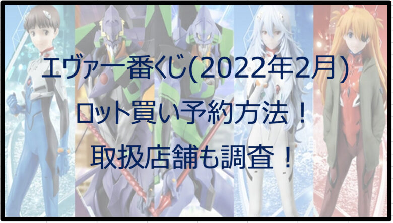 エヴァ一番くじ（2022年2月）のロット買い予約方法！取扱店舗も調査！