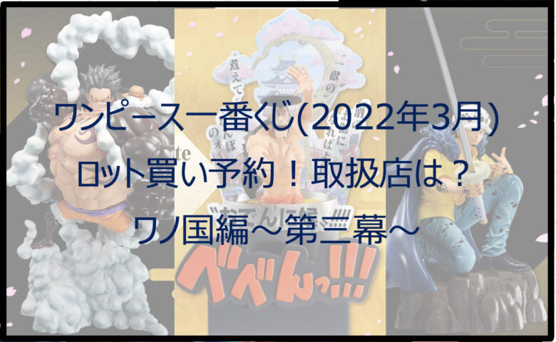 ワンピース一番くじワノ国編（2022年3月）のロット買い予約！取扱店は？