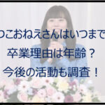 あつこおねえさんはいつまで？卒業理由は年齢？今後の活動も調査！