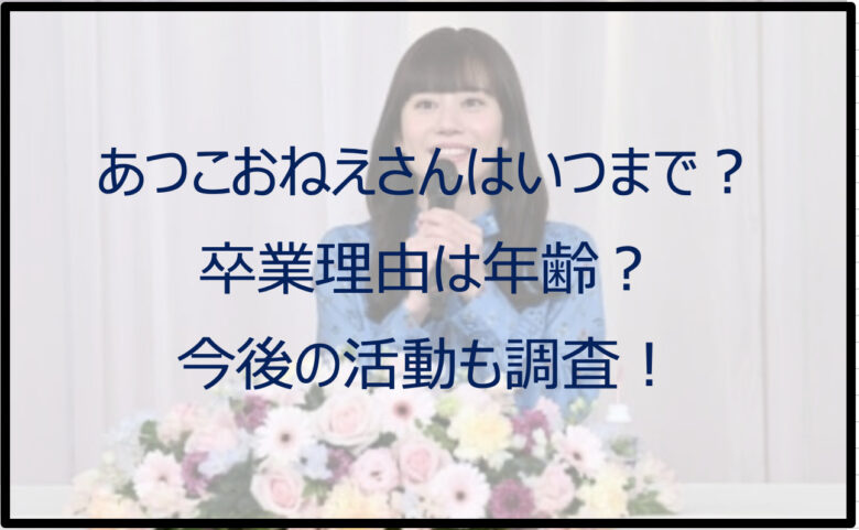 あつこおねえさんはいつまで？卒業理由は年齢？今後の活動も調査！