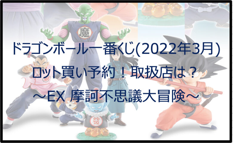 ドラゴンボール一番くじ摩訶不思議（2022年3月）ロット買い予約！取扱店は？