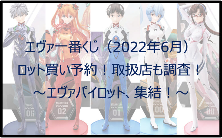 エヴァ一番くじパイロットのロット買い予約！（2022年6月）取扱店も調査！