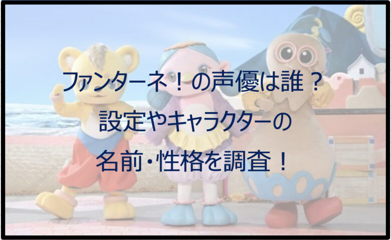 ファンターネ！の声優は誰？設定やキャラクターの名前・性格を調査！