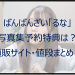 ばんばんざい「るな」写真集予約特典は？送料無料の通販サイト・値段まとめ！