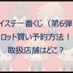 ツイステ一番くじ(第6弾)ロット買い予約!取扱店は?