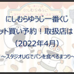 にしむらゆうじ一番くじ（2022年4月）ロット買い予約！取扱店は？