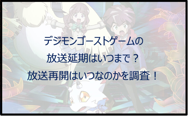 デジモンゴーストゲームの放送延期はいつまで？放送再開はいつなのかを調査！