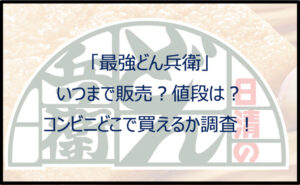最強どん兵衛はいつまで販売?値段やコンビニどこで買えるか調査!