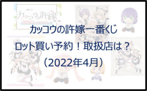 カッコウの許嫁一番くじ(2022年4月)ロット買い予約!取扱店は?
