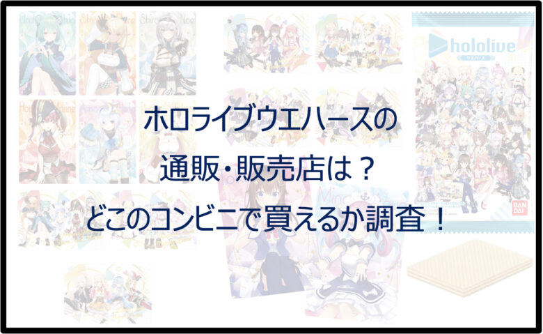 ホロライブウエハースの通販・販売店は？コンビニどこで買えるか調査！