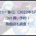 転スラ一番くじ（2022年5月）ロット買い予約！取扱店も調査！