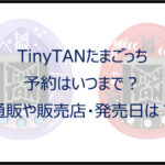 タイニータンたまごっち予約はいつまで?通販や販売店・発売日は?