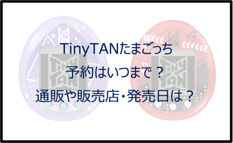 タイニータンたまごっち予約はいつまで？通販や販売店・発売日は？