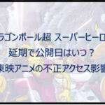 【ドラゴンボール超 スーパーヒーロー】延期で公開日はいつ?不正アクセス影響