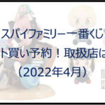 スパイファミリー一番くじ(2022年4月)ロット買い予約!取扱店は?