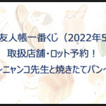 夏目友人帳「ニャンコ先生」一番くじ(2022年5月)取扱店舗・ロット予約!