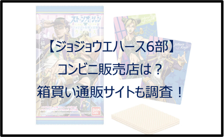 【ジョジョウエハース6部】コンビニ販売店は？箱買い通販サイトも調査！