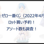 リゼロ一番くじ(2022年4月)ロット買い予約!アソート数も調査!