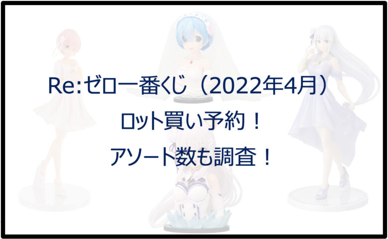 リゼロ一番くじ（2022年4月）ロット買い予約！アソート数も調査！