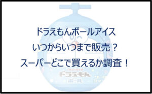 ドラえもんボールアイスはいつまで販売?スーパーどこで買えるか調査!