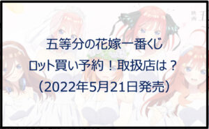 五等分の花嫁一番くじ（2022年5月）ロット買い予約！取扱店は？