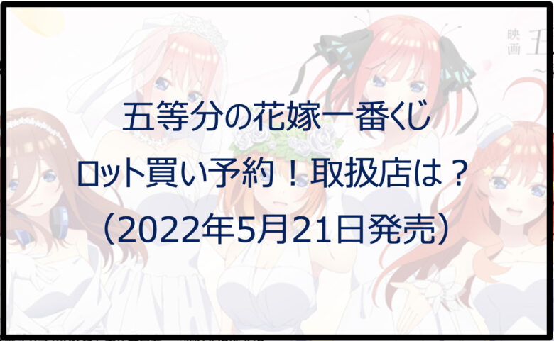 五等分の花嫁一番くじ（2022年5月）ロット買い予約！取扱店は？