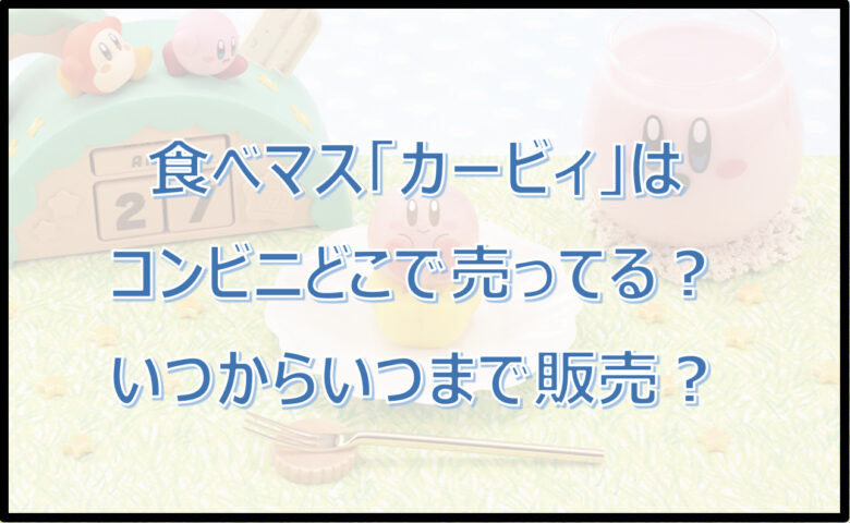 食べマス「カービィ」はコンビニどこで売ってる？いつからいつまで販売？