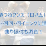 きつねダンス(日ハム)はいつ・何回・何イニングに踊る?曲や振付も調査!
