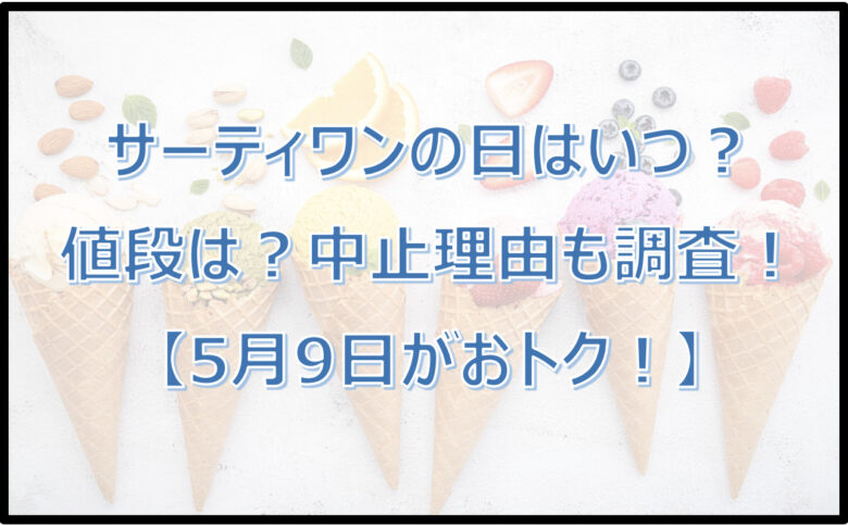 サーティワンの日はいつ？値段は？中止理由も調査！【5月9日がおトク！】