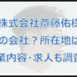 【株式会社斎藤佑樹】何の会社？所在地（場所）はどこ？事業内容・求人も調査！