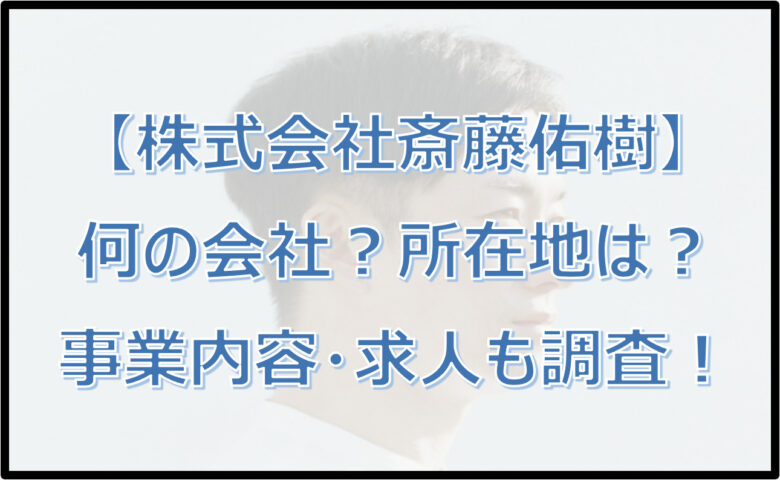 【株式会社斎藤佑樹】何の会社？所在地（場所）はどこ？事業内容・求人も調査！