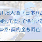 上川畑大悟(日本ハム)結婚・妻・子供は?守備は井端譲り?登場曲・年俸も!